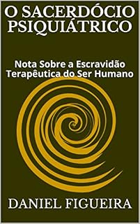 Livro O Sacerdócio Psiquiátrico: Nota Sobre a Escravidão Terapêutica do Ser Humano