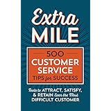 Extra Mile: 500 Customer Service Tips for Success: Tools to Attract, Satisfy, &amp; Retain Even the Most Difficult Customer