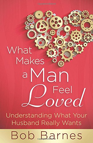 What Makes a Man Feel Loved: Understanding What Your Husband Really Wants