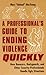 A Professional's Guide to Ending Violence Quickly: How Bouncers, Bodyguards, and Other Security Professionals Handle Ugly Situations