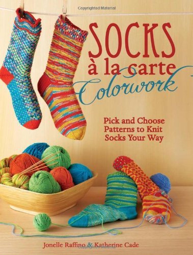 Socks a la Carte Colorwork: Pick and Choose Patterns To Knit Socks Your Way by Jonelle Raffino, Katherine Cade