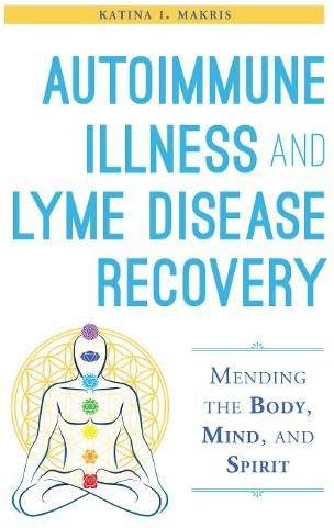 Autoimmune Illness and Lyme Disease Recovery Guide: Mending the Body, Mind, and Spirit