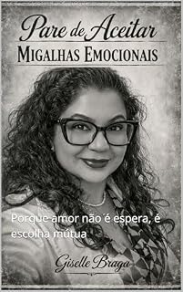 Livro Pare de Aceitar Migalhas Emocionais: Porque amor não é espera, é escolha mútua