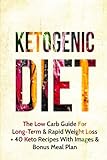 Ketogenic Diet: The Low Carb Guide for Long-Term & Rapid Weight Loss + 40 Keto Recipes with Images & Bonus Meal Plan (Ketogenic Diet, Low Carb, Ketogenic Diet For Beginners, Paleo)