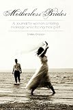 Motherless Brides: A Journal for Women Entering Marriage While Facing Their Grief by 