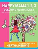 Happy Mama 1, 2, 3 Coloring Meditations 1: Easy Meditations & I-So-Deserve-This-Creative-Timeout Col by Hertha Hedwig