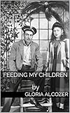 FEEDING MY CHILDREN: by by GLORIA ALCOZER