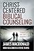 Christ-Centered Biblical Counseling: Changing Lives with God's Changeless Truth by James MacDonald, Bob Kellemen