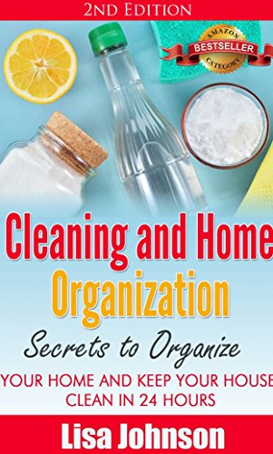 Cleaning and Home Organization - Secrets to Organize Your Home and Keep Your House Clean in 24 Hours (Cleaning and Organizatiojn Hacks, Cleaning House, ... Organizing Secrets, Organizing, Declutter)