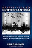 Spirit-Filled Protestantism: Holiness-Pentecostal Revivals and the Making of Filipino Methodist Iden by Luther Jeremiah Oconer, David Bundy