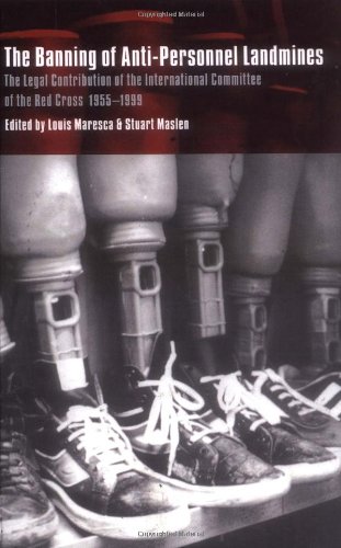The Banning of Anti-Personnel Landmines: The Legal Contribution of the International Committee of the Red Cross 1955-1999