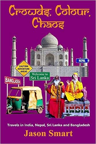 Crowds, Chaos, Colour: Visiting India, Nepal, Sri Lanka and Bangladesh, by Jason Smart Crowds, Chaos, Colour: Visiting India, Nepal, Sri Lanka and Bangladesh, by Jason Smart