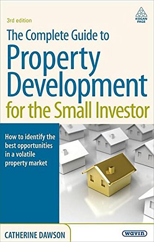Complete Guide to Property Development for the Small Investor, The: How to Identify the Best Opportunities in a Volatile Property Market