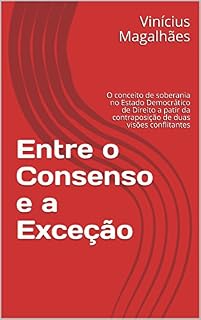 Livro Entre o Consenso e a Exceção: O conceito de soberania no Estado Democrático de Direito a patir da contraposição de duas visões conflitantes