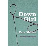 Down Girl: The Logic of Misogyny