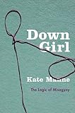 Kate Manne, "Down Girl: The Logic of Misogyny" (Oxford UP, 2017)
