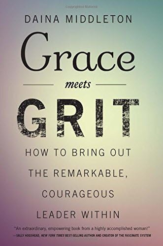 Grace Meets Grit: How to Bring Out the Remarkable, Courageous Leader Within