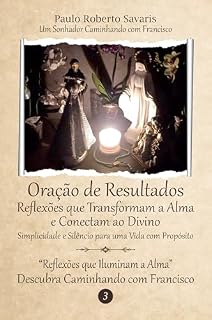 Oração de Resultados: Reflexões que Transformam a Alma e Conectam ao Divino: Reflexões que iluminam a alma - Descubra Caminhando com Francisco - 3