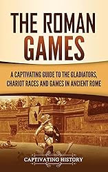 The Roman Games: A Captivating Guide to the