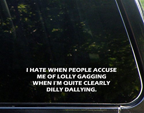 I Hate When People Accuse Me Of Lolly Gagging When I'm Quite Clearly Dilly Dallying. - 8 3/4" x 3"- Vinyl Die Cut Decal / Bumper Sticker For Windows, Trucks, Cars, Laptops, Glasses. Mugs, Etc.