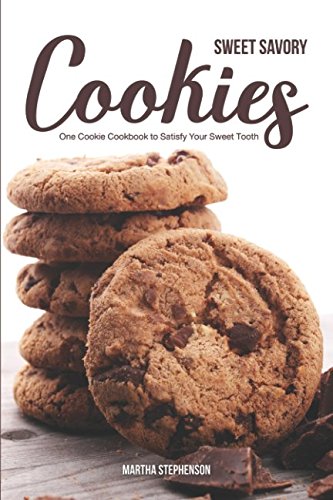 Sweet Savory Cookies: One Cookie Cookbook to Satisfy Your Sweet Tooth