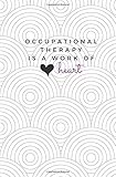 Occupational Therapy is a Work of Heart: OT Notebook; Cute Occupational Therapist Journal; Trendy OT Student Gift; Occupational Therapy Gift