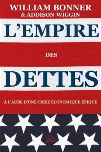 L'Empire Des Dettes: A L'Aube D'Une Crise Economique Epique (Romans, Essais, Poesie, Documents) (Fre by William Bonner, Addison Wiggin