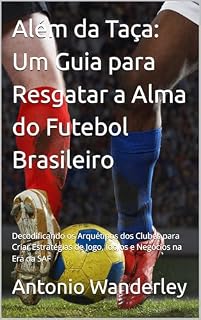 Livro Além da Taça: Um Guia para Resgatar a Alma do Futebol Brasileiro: Decodificando os Arquétipos dos Clubes para Criar Estratégias de Jogo, Ídolos e Negócios na Era do Futebol S.A. ( SAF )