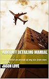 Aircraft Detailing Manual: How to detail an aircraft of any size from start to finish