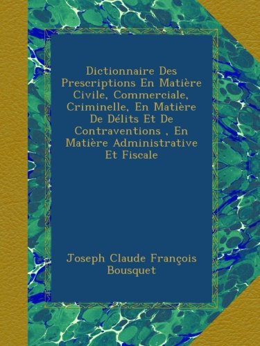 Dictionnaire Des Prescriptions En Matière Civile, Commerciale, Criminelle, En Matière De Délits Et De Contraventions , En Matière Administrative Et Fiscale (French Edition)
