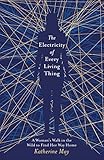The Electricity of Every Living Thing: A Woman's Walk in the Wild to Find Her Way Home by Katherine May