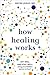 How Healing Works: Get Well and Stay Well Using Your Hidden Power to Heal by Wayne Jonas M.D.