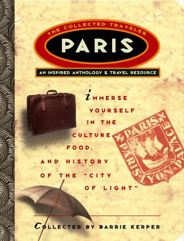 Paris: The Collected Traveler: An Inspired Anthology and Travel Resource by 