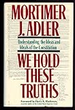 We Hold These Truths: Understanding the Ideas and Ideals of the Constitution