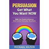 PERSUASION,Get What You Want, NOW: You Can Predict, Influence And Control Everyday Situations