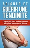 Image de Soigner et Guérir une tendinite: Comment soigner une tendinite ? Un guide pour guérir, prévenir l'apparition et supprimer la douleur d'une tendinit