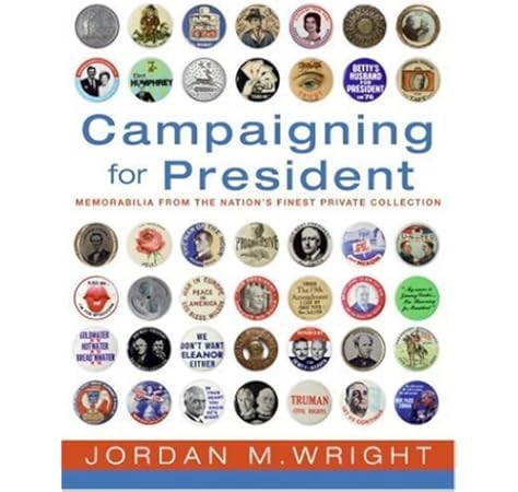 Campaigning For President Political Memorabilia From The Nation S Finest Private Collection By Jordan M Wright 2008 01 02 Jordan M Wright Amazon Com Books