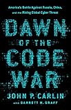 Dawn of the Code War: America's Battle Against Russia, China, and the Rising Global Cyber Threat