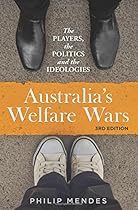 Australia's Welfare Wars: The Players, the Politics and the Ideologies Australia's Welfare Wars: The Players, the Politics and the Ideologies