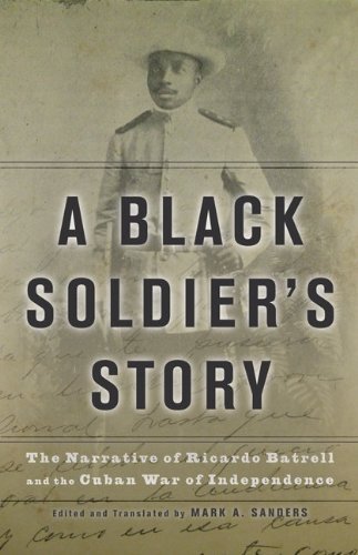 A Black Soldier's Story: The Narrative of Ricardo Batrell and the Cuban War of Independence by Ricardo Batrell
