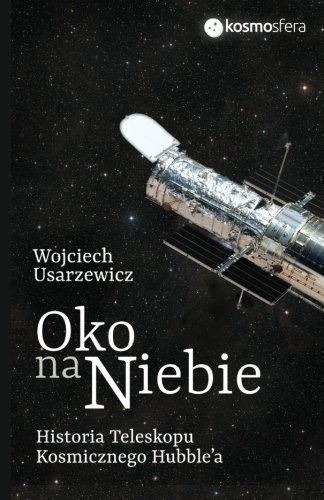 Oko na niebie: Historia Teleskopu Kosmicznego Hubble'a (Polish Edition)