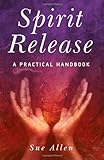 Spirit Release: A Practical Handbook by Sue Allen