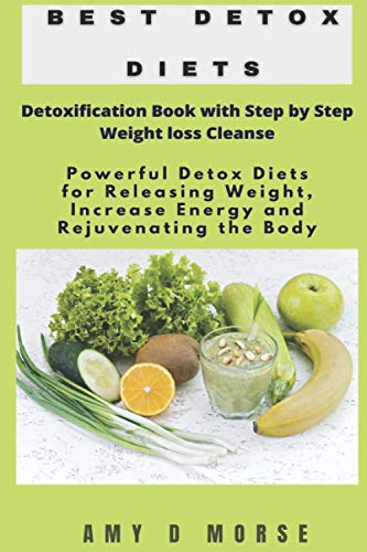 Best Detox Diets: Detoxification Book with Step by Step Weight loss Cleanse Powerful Detox Diets for Releasing Weight, Increase Energy and Rejuvenating the Body