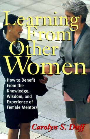 Learning From Other Women: How to Benefit From the Knowledge, Wisdom, and Experience of Female Mento Learning From Other Women: How to Benefit From the Knowledge, Wisdom, and Experience of Female Mento