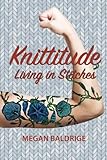Knittitude: Living in Stitches by Megan Baldrige