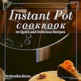Instant Pot Cookbook: 30 quick and Delicious Recipes by Brendan Rivera