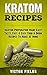 KRATOM: Kratom Recipes: Kratom Preparation Made Easy! Tasty, Fast & Easy Food & Drink Recipes To Make At Home (Modafinil, Nootropics, Smart Drug, Social ... Improve Memory, Phenibut, Kava, Piracetam)