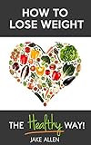 How to Lose Weight: The Healthy Way (Healthy Weight Loss Motivation, Healthy Living, Weight Watchers)