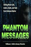 Phantom Messages: Chilling Phone Calls, Letters, Emails, and Texts from Unknown Realms by William J. Hall, Jimmy Petonito