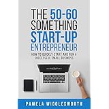The 50-60 Something Start-up Entrepreneur: How to Quickly Start and Run a Successful Small Business